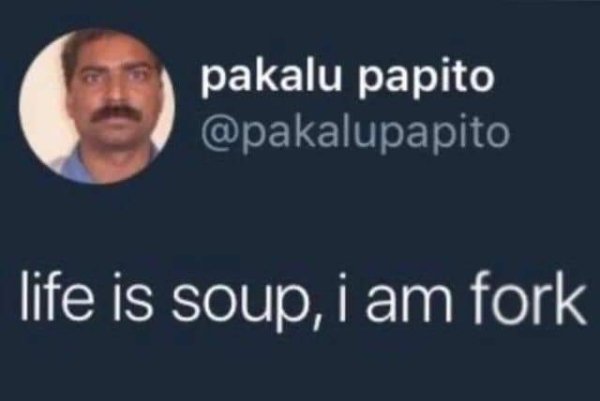 life is soup i am fork - pakalu papito life is soup, i am fork