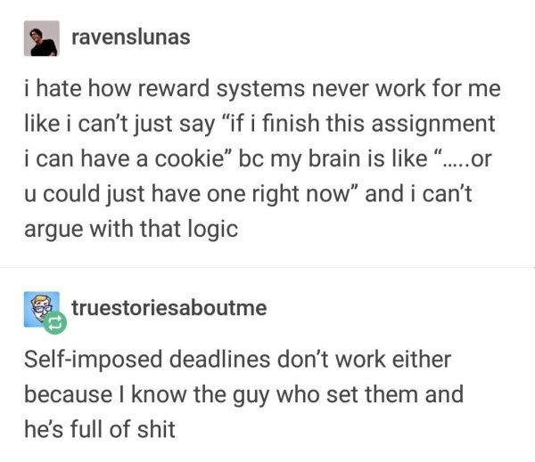 fuck it i ll buy a yacht - ravenslunas i hate how reward systems never work for me i can't just say if i finish this assignment i can have a cookie bc my brain is "....or u could just have one right now and i can't argue with that logic Es truestoriesabou