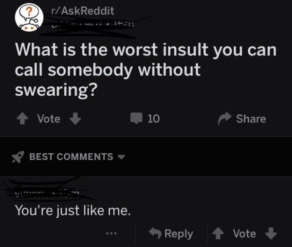 screenshot - rAskReddit What is the worst insult you can call somebody without swearing? Vote 10 Best You're just me. Vote