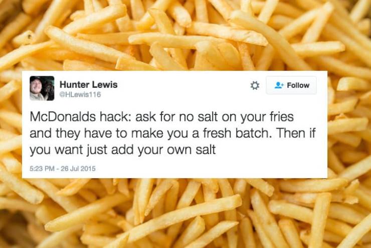 Things McDonalds Is Hiding From You - delicious fries - Hunter Lewis 116 2 McDonalds hack ask for no salt on your fries and they have to make you a fresh batch. Then if you want just add your own salt