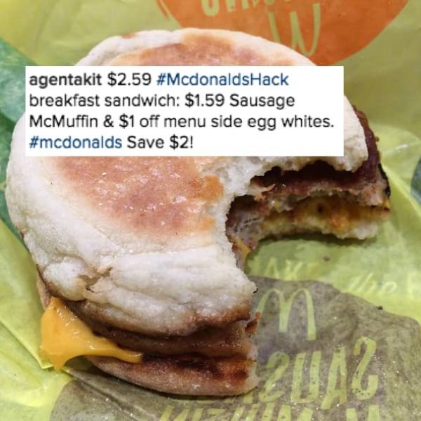 Things McDonalds Is Hiding From You - fast food - agentakit $2.59 Hack breakfast Sandwich $1.59 Sausage McMuffin & $1 off menu side egg whites. Save $2!