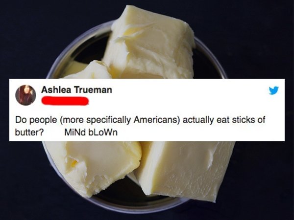 Ashlea Trueman Do people more specifically Americans actually eat sticks of butter? Mind blown