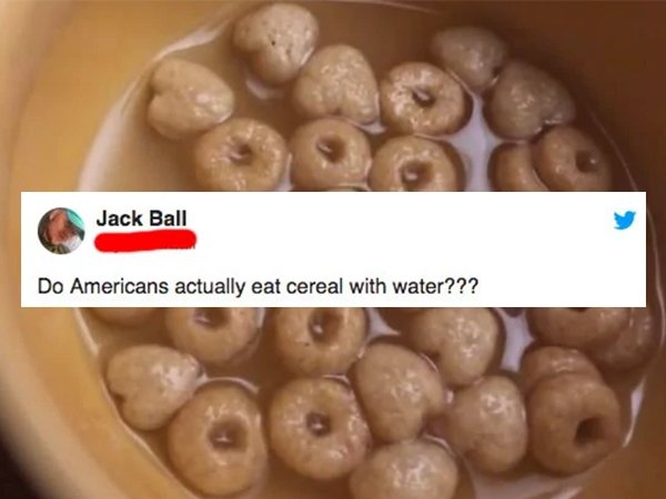 Jack Ball Do Americans actually eat cereal with water???