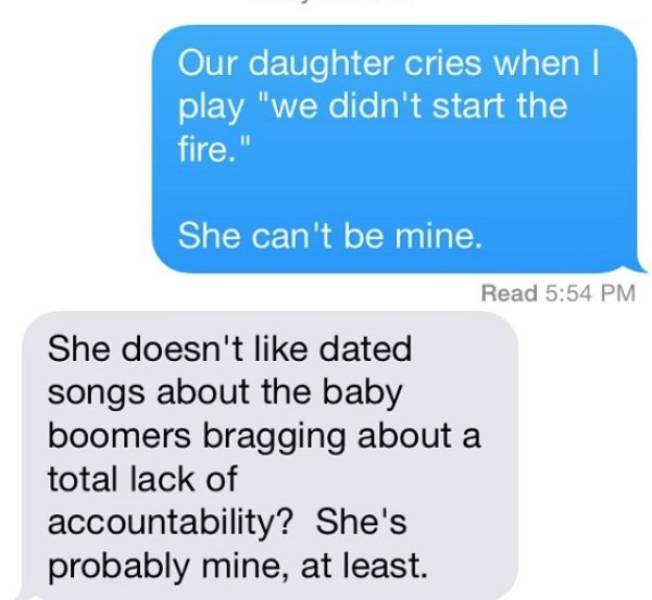 dating sites for 13 year olds - Our daughter cries when I play "we didn't start the fire." She can't be mine. Read She doesn't dated songs about the baby boomers bragging about a total lack of accountability? She's probably mine, at least.