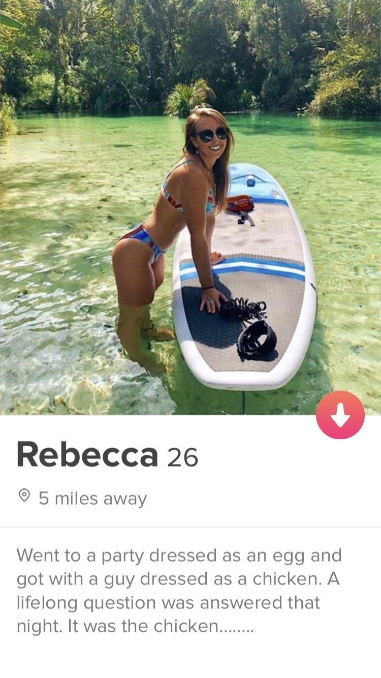 tinder - water transportation - Rebecca 26 5 miles away Went to a party dressed as an egg and got with a guy dressed as a chicken. A lifelong question was answered that night. It was the chicken.. ........