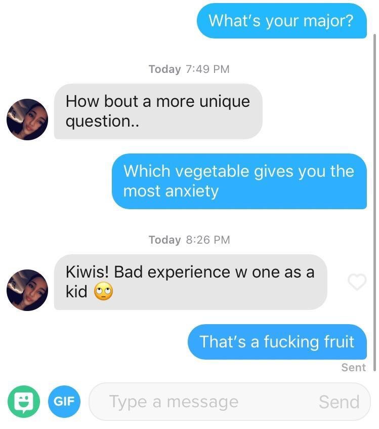 tinder - multimedia - What's your major? Today How bout a more unique question.. Which vegetable gives you the most anxiety Today Kawat Bad experience w one as a Kiwis! Bad experience w one as a kid 09 That's a fucking fruit Sent Gif Type a message Send