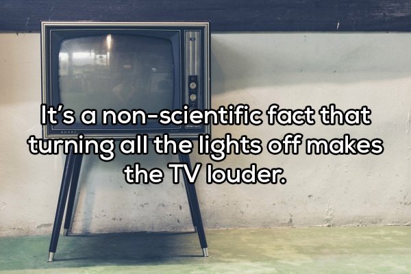 Shower thoughts - angle - It's a nonscientific fact that turning all the lights off makes the Tv louder.