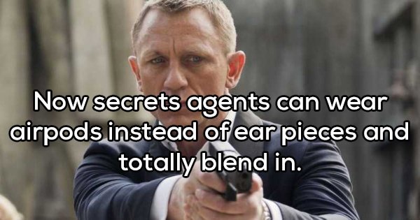 Shower thoughts - next james bond - Now secrets agents can wear airpods instead of ear pieces and totally blend in.