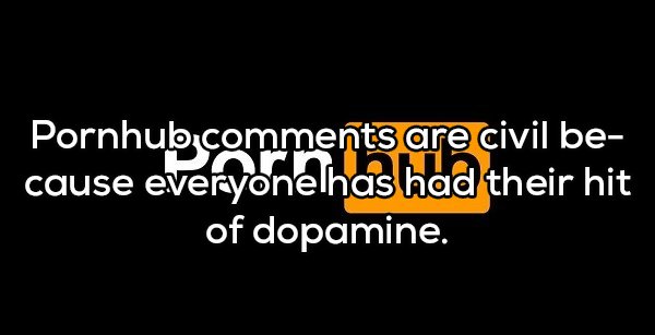 Shower thoughts - graphics - Pornhub are civil be cause everyonelhas had their hit of dopamine.