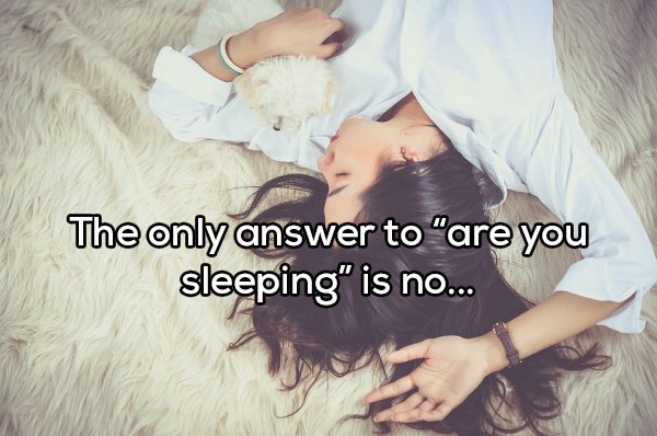 Shower thoughts - The only answer to "are you sleeping" is no...