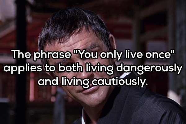 Shower thoughts - connery you only live twice - The phrase "You only live once" applies to both living dangerously and living cautiously.