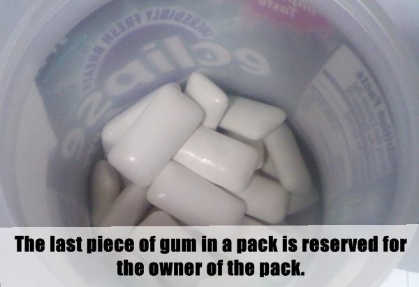 lifehack unwritten rule about drug - The last piece of gum in a pack is reserved for the owner of the pack.