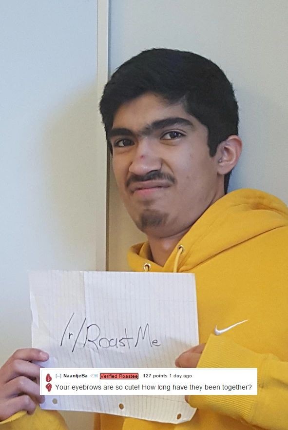 roast me meme - Af1 Naantje Ba Verified Roastee 127 points 1 day ago Your eyebrows are so cute! How long have they been together?