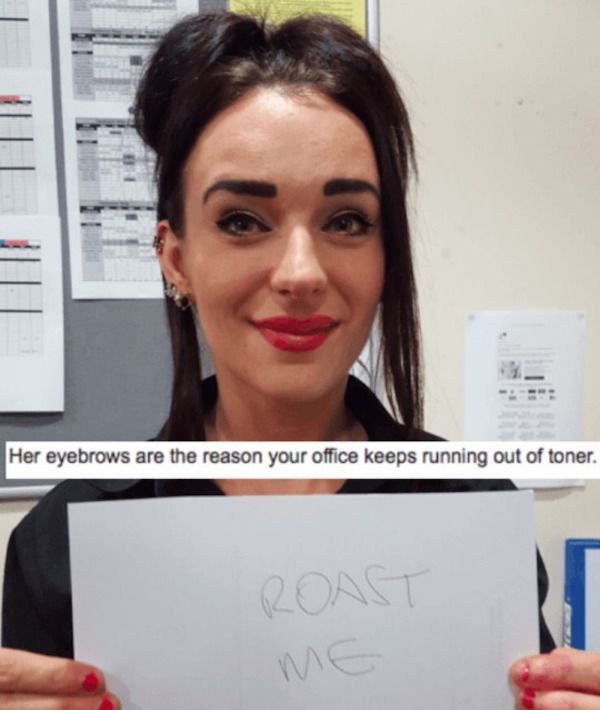 best roasts - Her eyebrows are the reason your office keeps running out of toner. Roast Me
