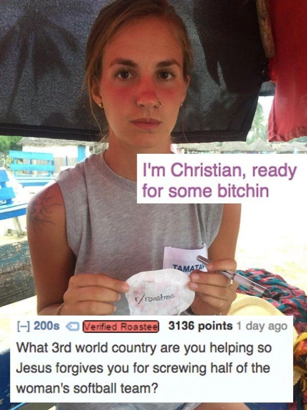 hilarious roasts - I'm Christian, ready for some bitchin Tamatay roastme What 3rd world country are you helping so Jesus forgives you for screwing half of the woman's softball team?
