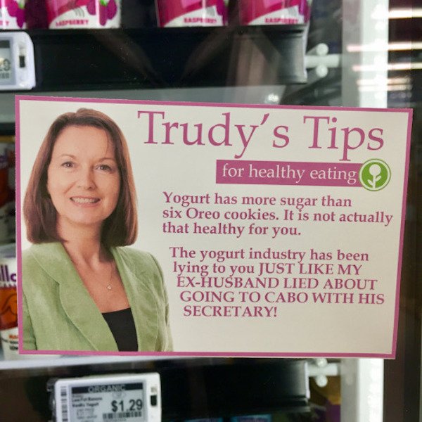 funny store tips - Trudy's Tips for healthy eating Yogurt has more sugar than six Oreo cookies. It is not actually that healthy for you. The yogurt industry has been lying to you Just My ExHusband Lied About Going To Cabo With His Secretary! $1.29