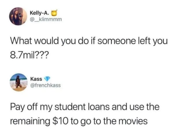 loto win student loans meme - KellyA. What would you do if someone left you 8.7mil??? Kass Pay off my student loans and use the remaining $10 to go to the movies