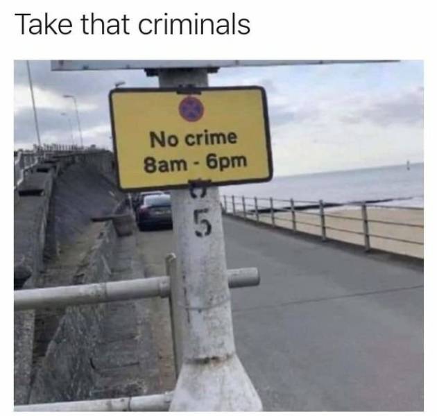 no crime 8am to 6pm meme - Take that criminals No crime 8am 6pm