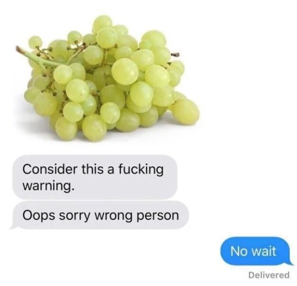 grape white seedless - Consider this a fucking warning. Oops sorry wrong person No wait Delivered