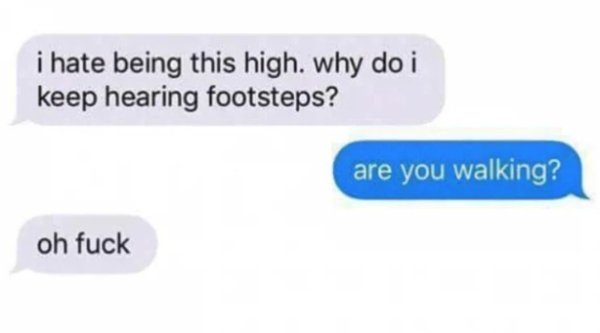 website - i hate being this high. why do i keep hearing footsteps? are you walking? oh fuck