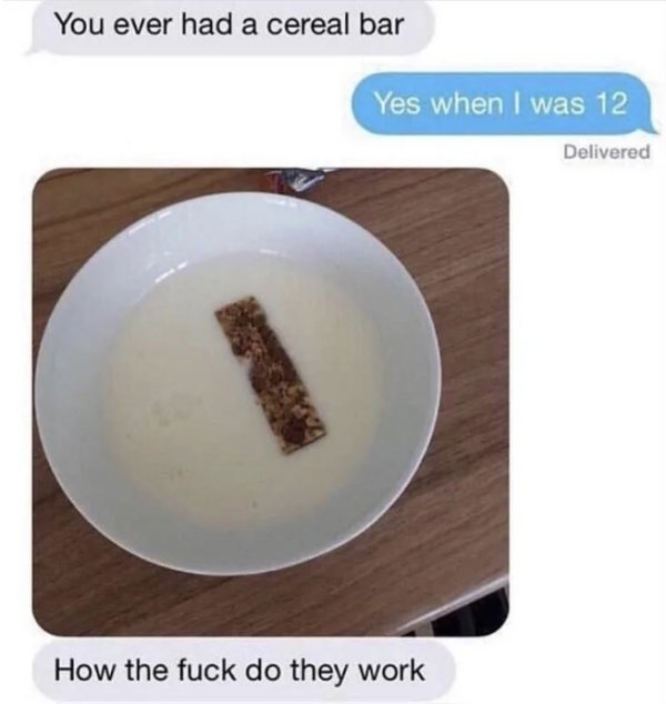 funny texts - You ever had a cereal bar Yes when I was 12 Delivered How the fuck do they work