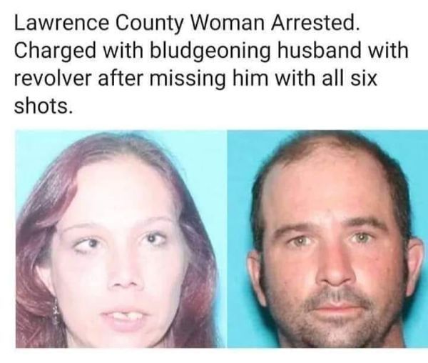 lip - Lawrence County Woman Arrested. Charged with bludgeoning husband with revolver after missing him with all six shots.