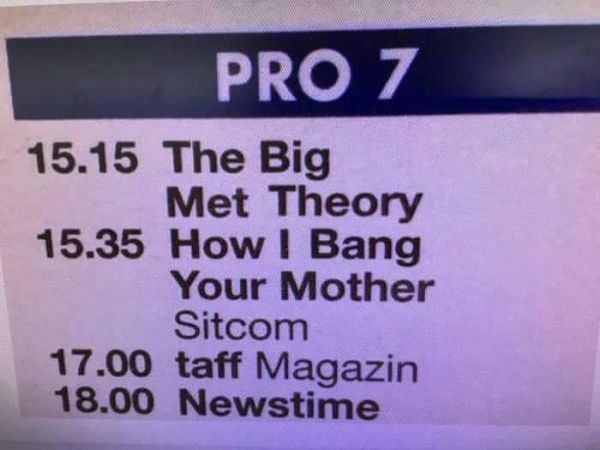 Humour - Pro 7 15.15 The Big Met Theory 15.35 How I Bang Your Mother Sitcom 17.00 taff Magazin 18.00 Newstime