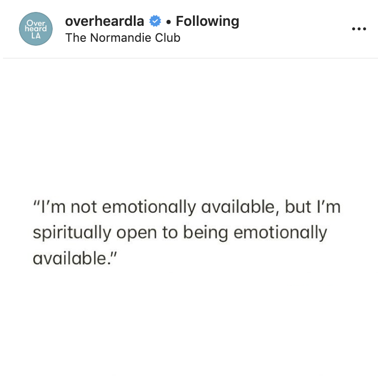 document - Over heard overheardla . ing The Normandie Club La "I'm not emotionally available, but I'm spiritually open to being emotionally available."