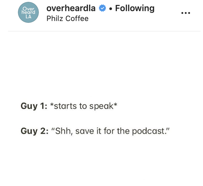 document - Over heard La overheardla Philz Coffee . ing Guy 1 starts to speak Guy 2 "Shh, save it for the podcast."