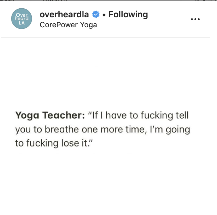 document - over La overheardla . ing CorePower Yoga Yoga Teacher "If I have to fucking tell you to breathe one more time, I'm going to fucking lose it."