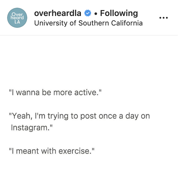 angle - Over heard La overheardla . ing University of Southern California "I wanna be more active." "Yeah, I'm trying to post once a day on Instagram." "I meant with exercise."