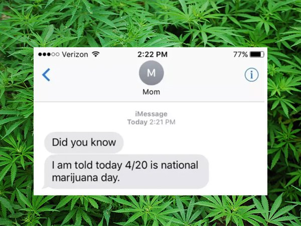 grass - .00 Verizon 77% M Mom iMessage Today Did you know I am told today 420 is national marijuana day.