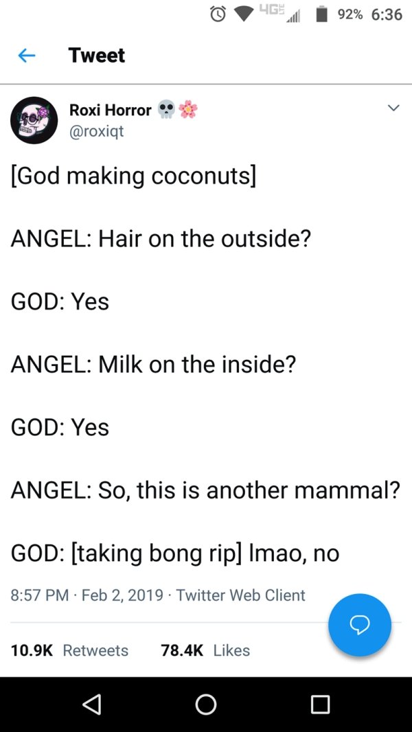 god creation memes - 468 i 92% Tweet Roxi Horror God making coconuts Angel Hair on the outside? God Yes Angel Milk on the inside? God Yes Angel So, this is another mammal? God taking bong rip Imao, no . Twitter Web Client 0 0 0