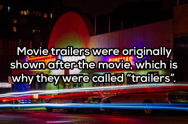 light - Movie trailers were originally shown after the movie, which is why they were called "trailers".