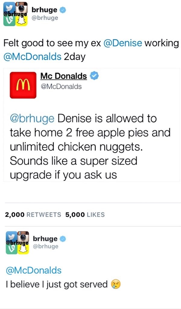 web page - Obrhuge Felt good to see my ex working 2day Mc Donalds Denise is allowed to take home 2 free apple pies and unlimited chicken nuggets. Sounds a super sized upgrade if you ask us 2,000 5,000 brhuge obrhuge I believe I just got served