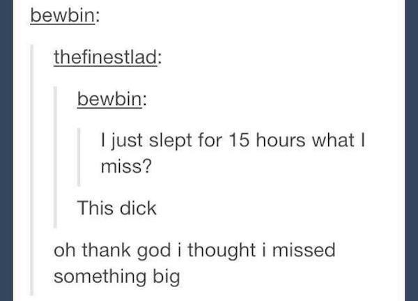 document - bewbin thefinestlad bewbin I just slept for 15 hours what I miss? This dick oh thank god i thought i missed something big