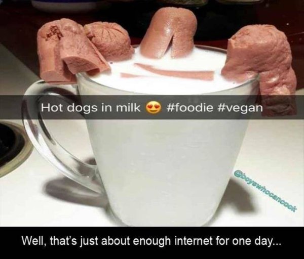 wtf best cursed - Hot dogs in milk Well, that's just about enough internet for one day....