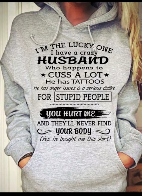 crazy boyfriend sweatshirt - The Lucky One Iv I have a crazy Husband Who happens to Cuss A Lot He has Tattoos He has anger issues & a serious dis For Stupid People You Hurt Me. And They'Ll Never Find Your Body Yes, he bought me this shirt