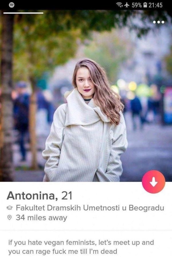 tinder - vegan feminist tinder - 59% Antonina, 21 o Fakultet Dramskih Umetnosti u Beogradu 34 miles away if you hate vegan feminists, let's meet up and you can rage fuck me till I'm dead