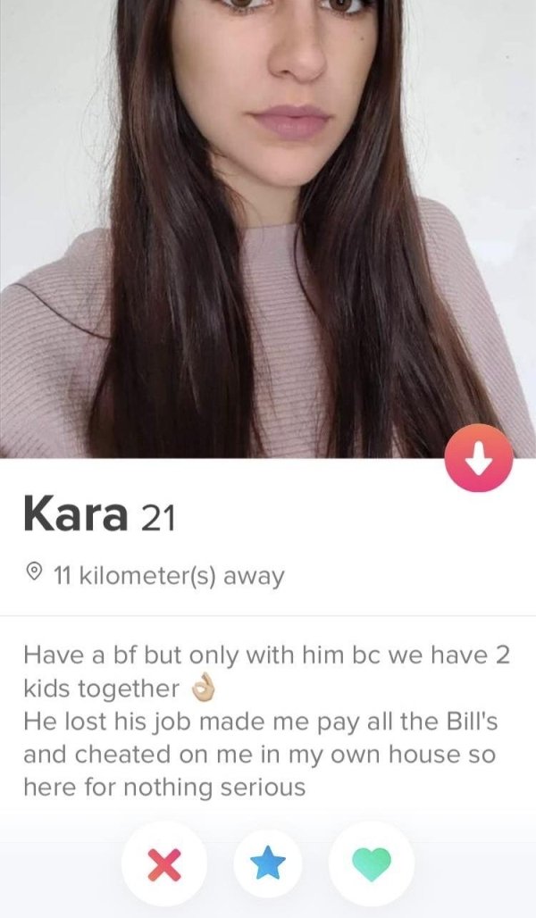 tinder - lip - Kara 21 11 kilometers away Have a bf but only with him bc we have 2 kids together o He lost his job made me pay all the Bill's and cheated on me in my own house so here for nothing serious X