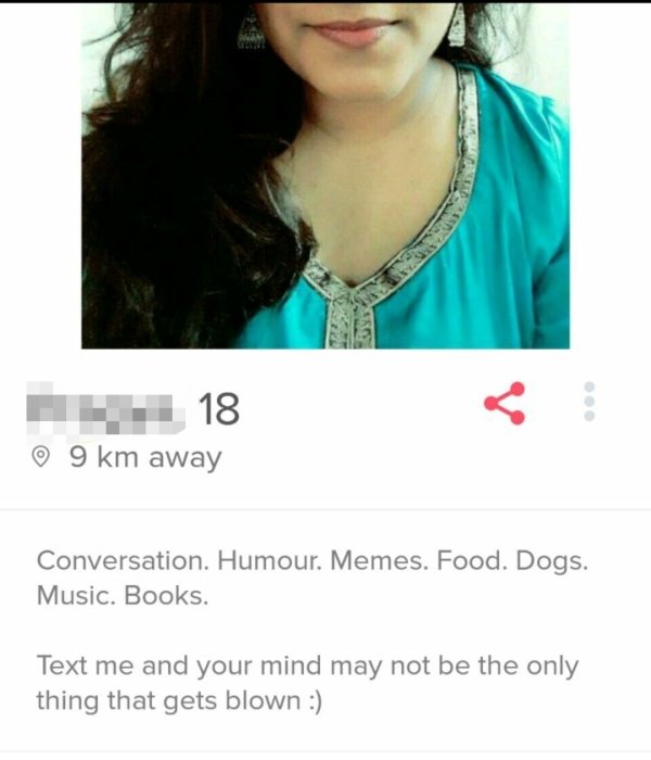 tinder - neck - 18 9 km away Conversation. Humour. Memes. Food. Dogs. Music. Books. Text me and your mind may not be the only thing that gets blown