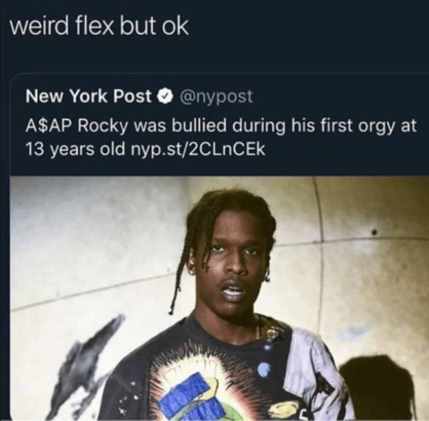 weird flex but ok asap rocky - weird flex but ok New York Post A$Ap Rocky was bullied during his first orgy at 13 years old nyp.st2CLNCEK