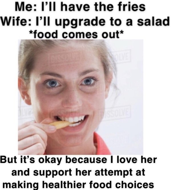 lip - Me I'll have the fries Wife I'll upgrade to a salad food comes out But it's okay because I love her and support her attempt at making healthier food choices