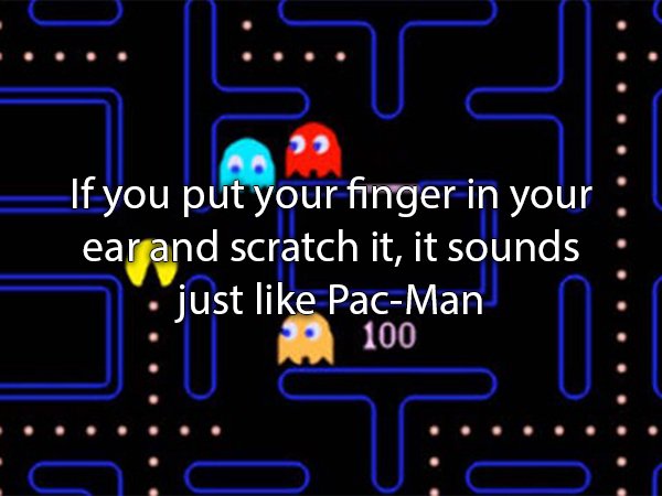 games - If you put your finger in your ear and scratch it, it sounds just PacMan 100
