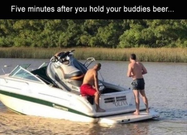 water transportation - Five minutes after you hold your buddies beer...