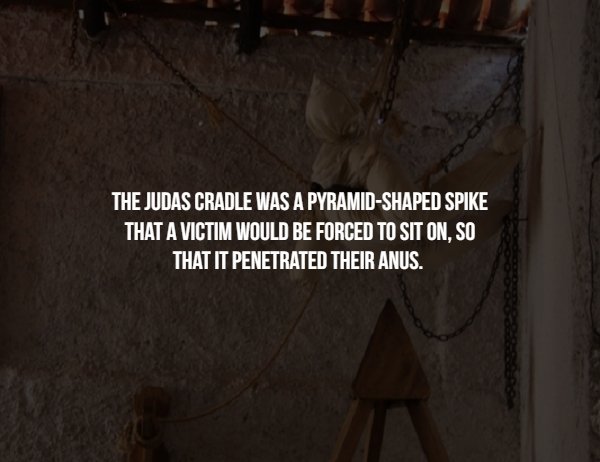 darkness - The Judas Cradle Was A PyramidShaped Spike That A Victim Would Be Forced To Sit On, So That It Penetrated Their Anus.