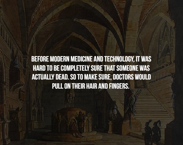 arch - Before Modern Medicine And Technology, It Was Hard To Be Completely Sure That Someone Was Actually Dead. So To Make Sure, Doctors Would Pull On Their Hair And Fingers.