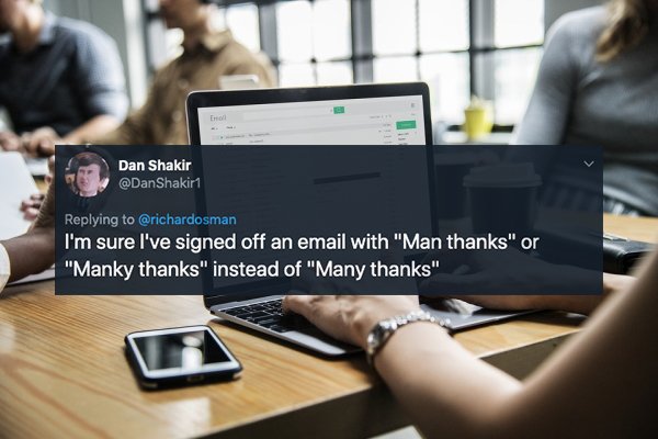 Email - Dan Shakir I'm sure I've signed off an email with "Man thanks" or "Manky thanks" instead of "Many thanks",