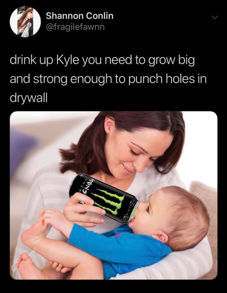 dank meme of monster energy - Shannon Conlin drink up Kyle you need to grow big and strong enough to punch holes in drywall Mons