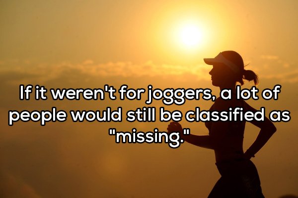 shower thought about inspirational quotes for runners - If it weren't for joggers, a lot of people would still be classified as "missing."